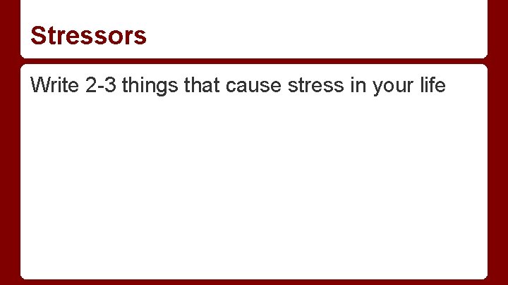 Stressors Write 2 -3 things that cause stress in your life 
