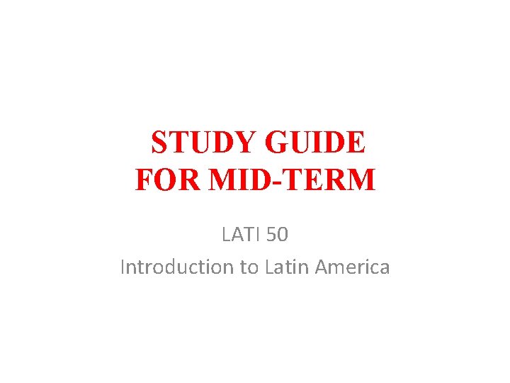 STUDY GUIDE FOR MID-TERM LATI 50 Introduction to Latin America 