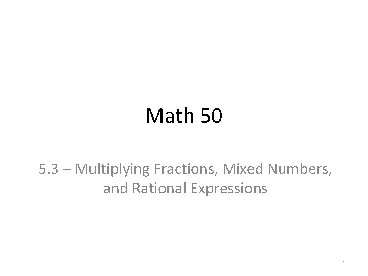 Math 50 5. 3 – Multiplying Fractions, Mixed Numbers, and Rational Expressions 1 