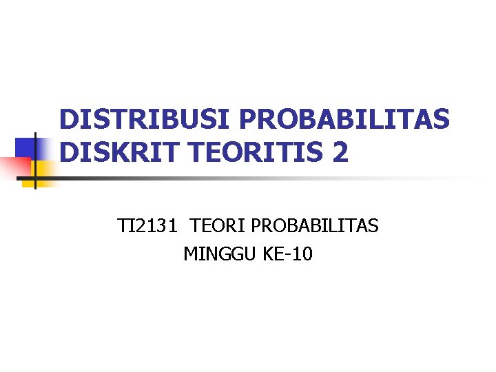 DISTRIBUSI PROBABILITAS DISKRIT TEORITIS 2 TI 2131 TEORI PROBABILITAS MINGGU KE-10 