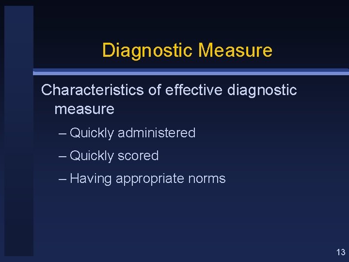 Diagnostic Measure Characteristics of effective diagnostic measure – Quickly administered – Quickly scored –