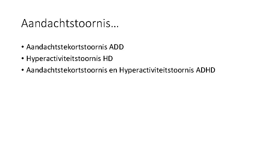 Aandachtstoornis… • Aandachtstekortstoornis ADD • Hyperactiviteitstoornis HD • Aandachtstekortstoornis en Hyperactiviteitstoornis ADHD 