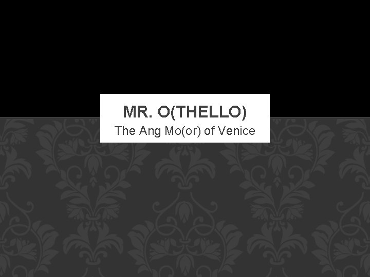 MR. O(THELLO) The Ang Mo(or) of Venice 
