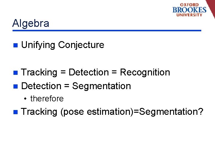 Algebra n Unifying Conjecture Tracking = Detection = Recognition n Detection = Segmentation n