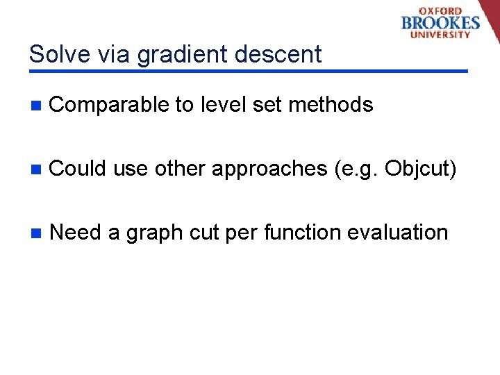 Solve via gradient descent n Comparable to level set methods n Could use other