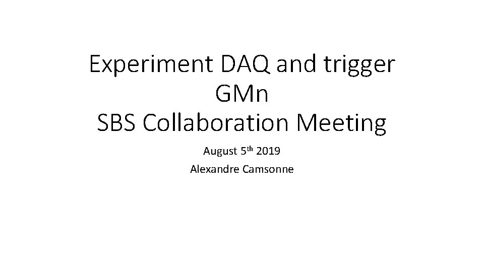 Experiment DAQ and trigger GMn SBS Collaboration Meeting August 5 th 2019 Alexandre Camsonne