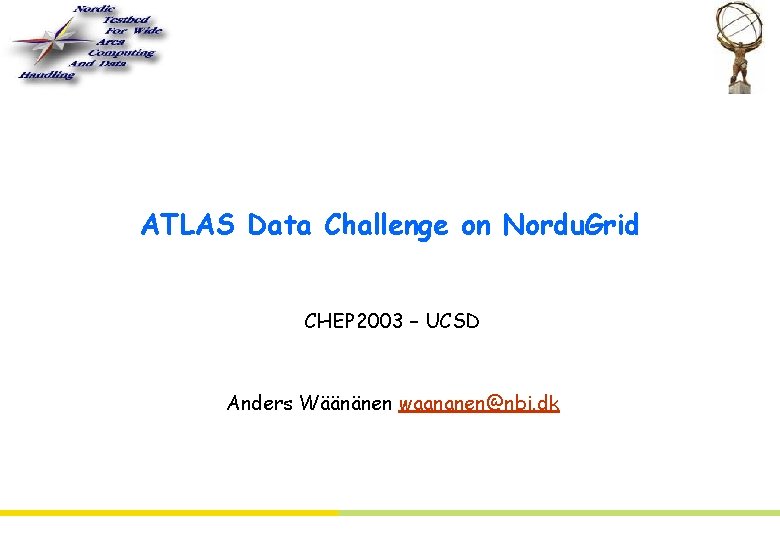 ATLAS Data Challenge on Nordu. Grid CHEP 2003 – UCSD Anders Wäänänen waananen@nbi. dk