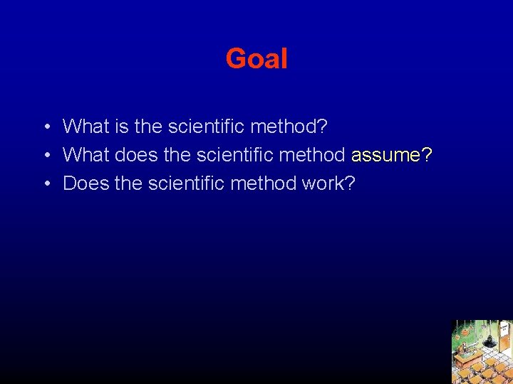 Goal • What is the scientific method? • What does the scientific method assume?