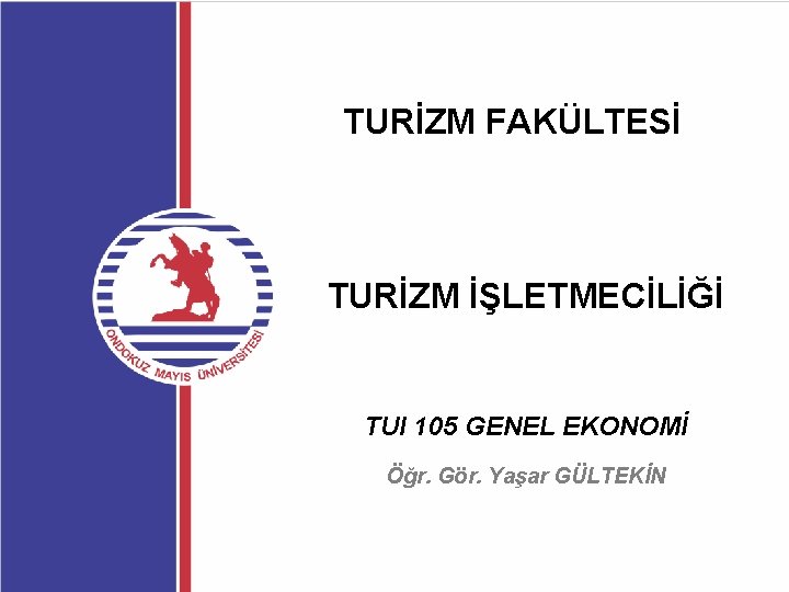 TURİZM FAKÜLTESİ TURİZM İŞLETMECİLİĞİ TUI 105 GENEL EKONOMİ Öğr. Gör. Yaşar GÜLTEKİN 