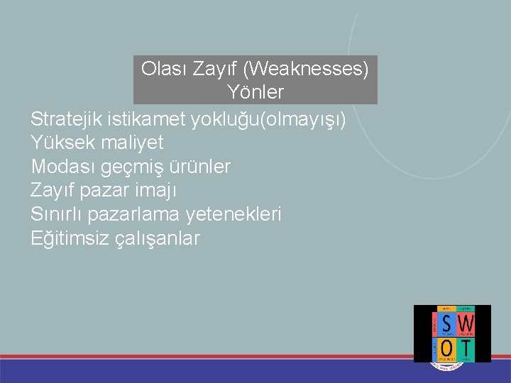 Olası Zayıf (Weaknesses) Yönler Stratejik istikamet yokluğu(olmayışı) Yüksek maliyet Modası geçmiş ürünler Zayıf pazar