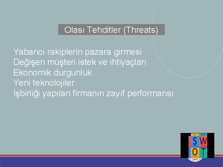 Olası Tehditler (Threats) Yabancı rakiplerin pazara girmesi Değişen müşteri istek ve ihtiyaçları Ekonomik durgunluk