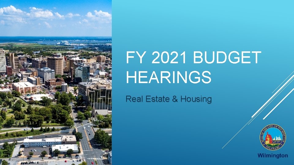 FY 2021 BUDGET HEARINGS Real Estate & Housing 