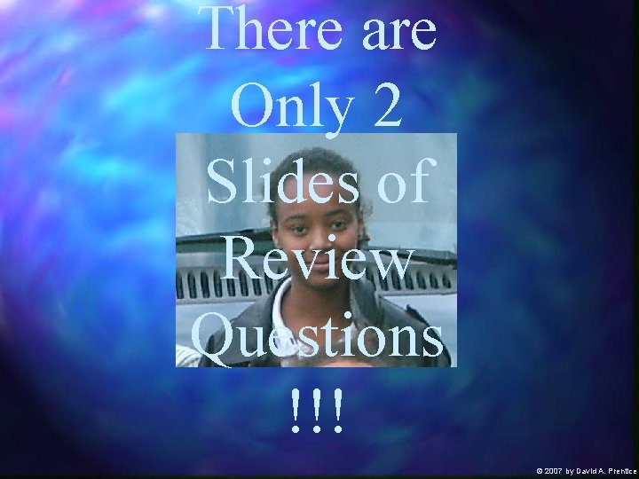There are Only 2 Slides of Review Smile! Questions !!! Ó 2007 by David