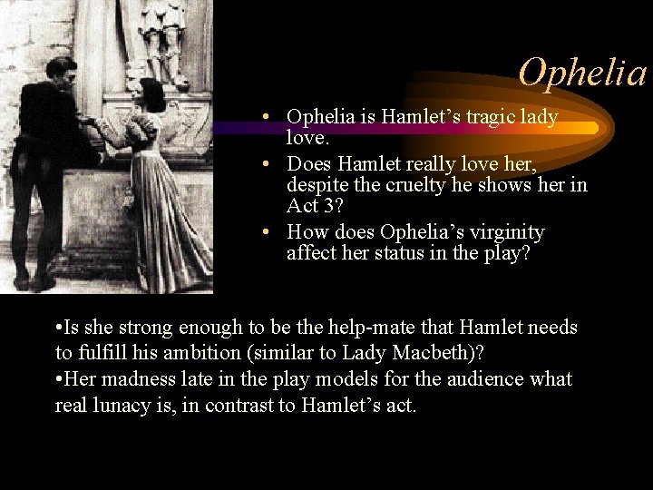 Ophelia • Ophelia is Hamlet’s tragic lady love. • Does Hamlet really love her,