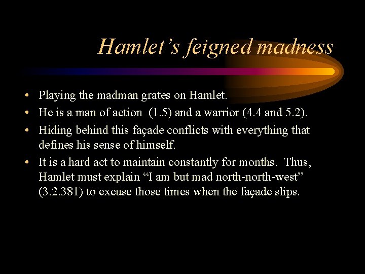 Hamlet’s feigned madness • Playing the madman grates on Hamlet. • He is a