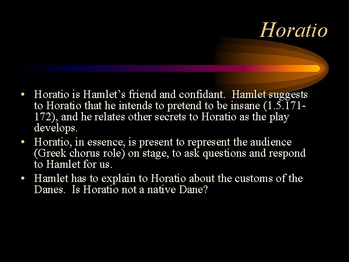 Horatio • Horatio is Hamlet’s friend and confidant. Hamlet suggests to Horatio that he