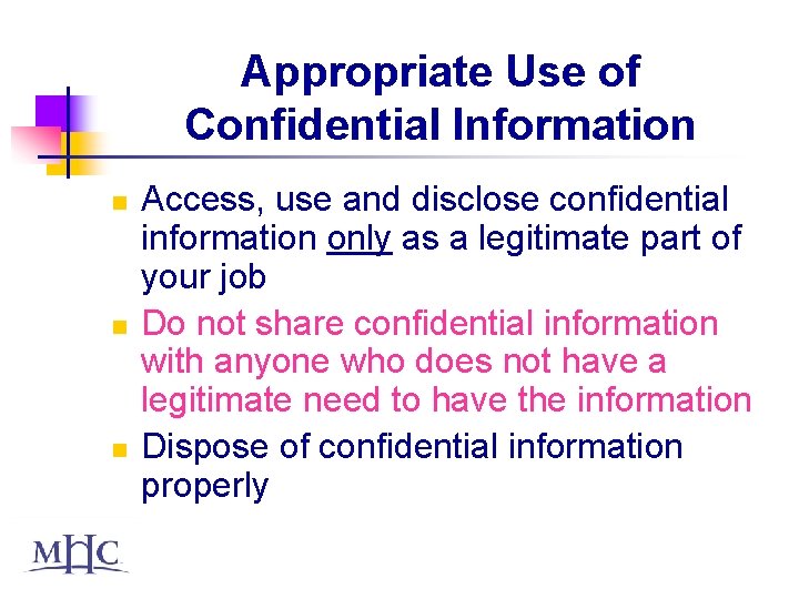 Appropriate Use of Confidential Information n Access, use and disclose confidential information only as