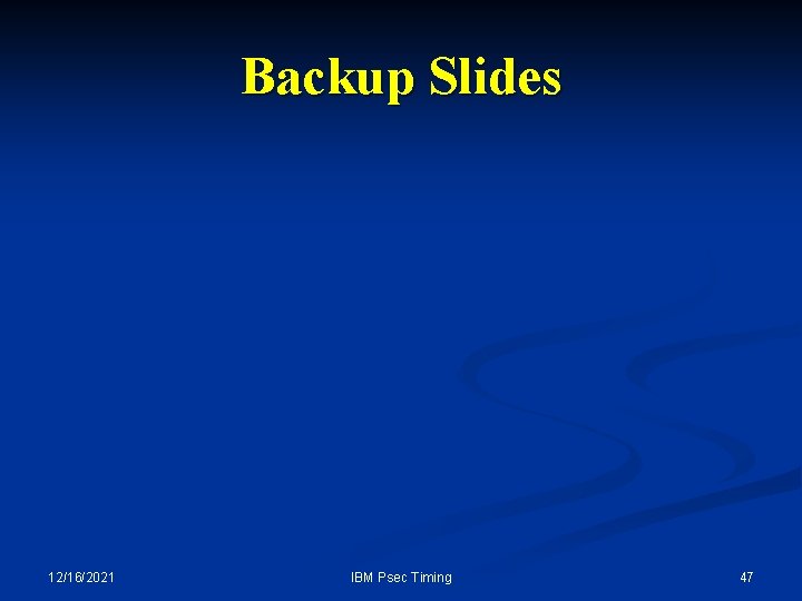 Backup Slides 12/16/2021 IBM Psec Timing 47 Backup Slides 12/16/2021 IBM Psec Timing 47