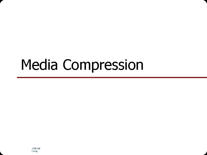 Media Compression NUS. SOC. CS 5248 Ooi Wei Tsang 