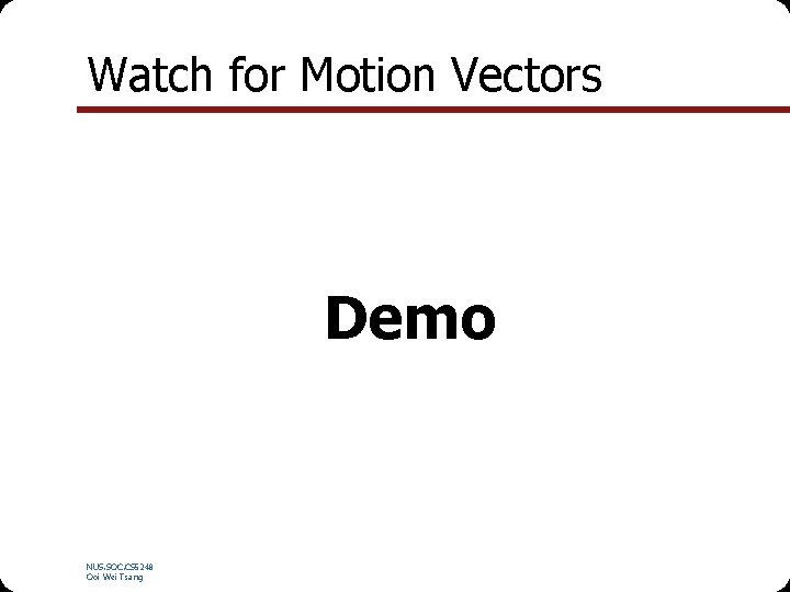 Watch for Motion Vectors Demo NUS. SOC. CS 5248 Ooi Wei Tsang 