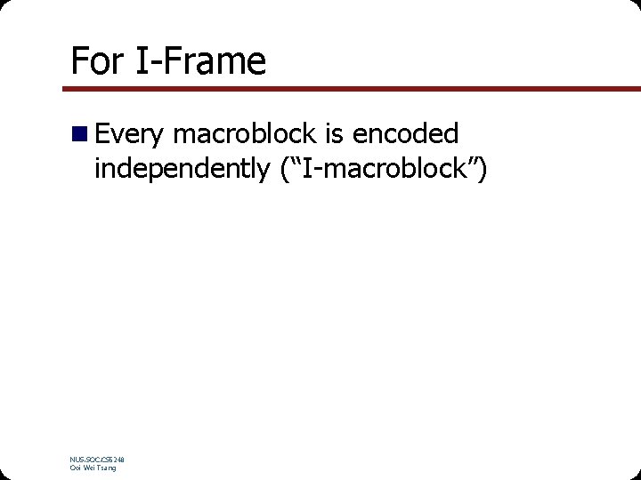 For I-Frame n Every macroblock is encoded independently (“I-macroblock”) NUS. SOC. CS 5248 Ooi