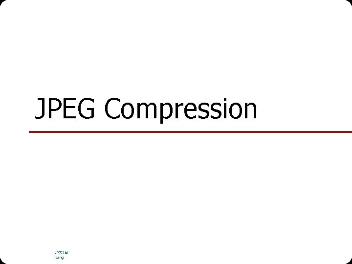 JPEG Compression NUS. SOC. CS 5248 Ooi Wei Tsang 
