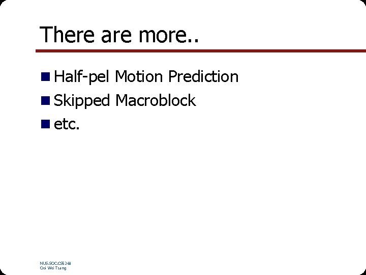 There are more. . n Half-pel Motion Prediction n Skipped Macroblock n etc. NUS.