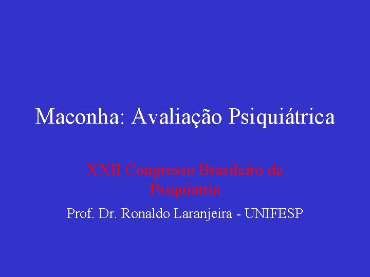 Maconha: Avaliação Psiquiátrica XXII Congresso Brasileiro de Psiquiatria Prof. Dr. Ronaldo Laranjeira - UNIFESP