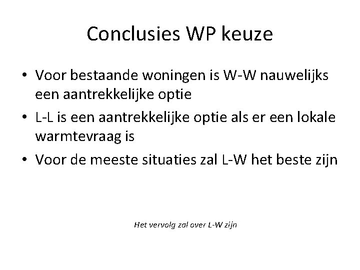 Conclusies WP keuze • Voor bestaande woningen is W-W nauwelijks een aantrekkelijke optie •