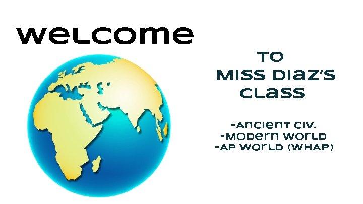 Welcome to Miss Diaz’s class -Ancient Civ. -Modern World -AP World (WHAP) 