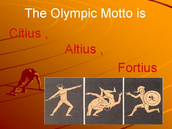 The Olympic Motto is Citius , Altius , Fortius 