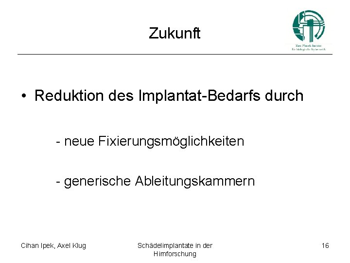 Zukunft • Reduktion des Implantat-Bedarfs durch - neue Fixierungsmöglichkeiten - generische Ableitungskammern Cihan Ipek,