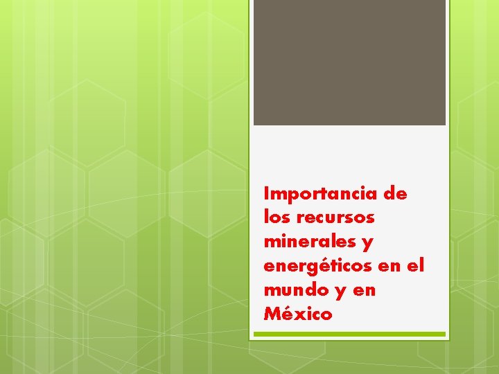 Importancia de los recursos minerales y energéticos en el mundo y en México 