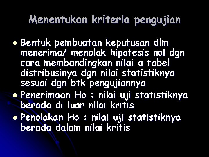 Menentukan kriteria pengujian Bentuk pembuatan keputusan dlm menerima/ menolak hipotesis nol dgn cara membandingkan