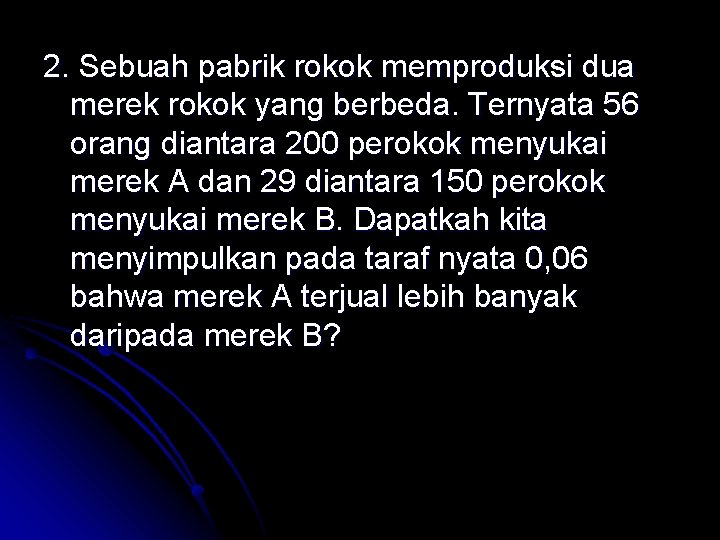 2. Sebuah pabrik rokok memproduksi dua merek rokok yang berbeda. Ternyata 56 orang diantara