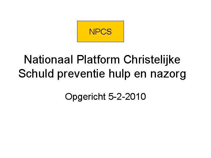 NPCS Nationaal Platform Christelijke Schuld preventie hulp en nazorg Opgericht 5 -2 -2010 