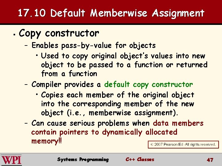 17. 10 Default Memberwise Assignment § Copy constructor – Enables pass-by-value for objects •