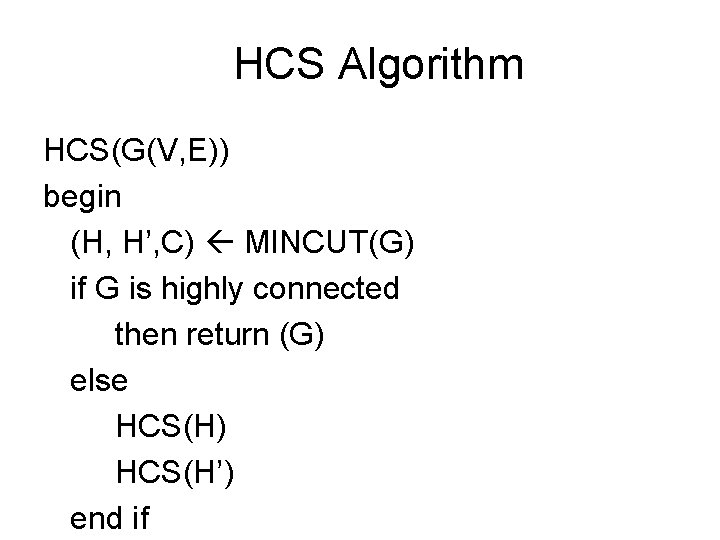 HCS Algorithm HCS(G(V, E)) begin (H, H’, C) MINCUT(G) if G is highly connected