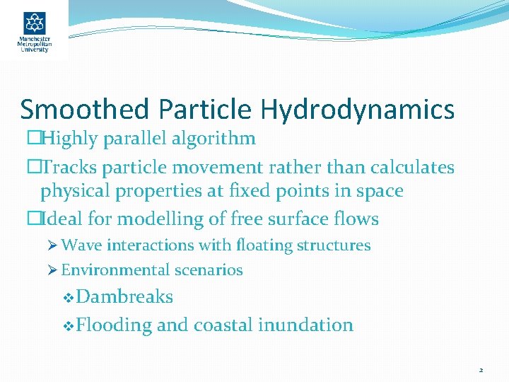 Smoothed Particle Hydrodynamics �Highly parallel algorithm �Tracks particle movement rather than calculates physical properties