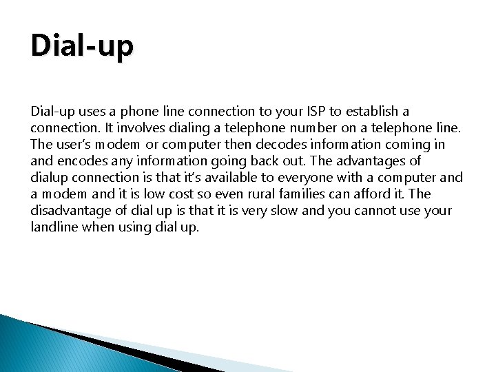 Dial-up uses a phone line connection to your ISP to establish a connection. It