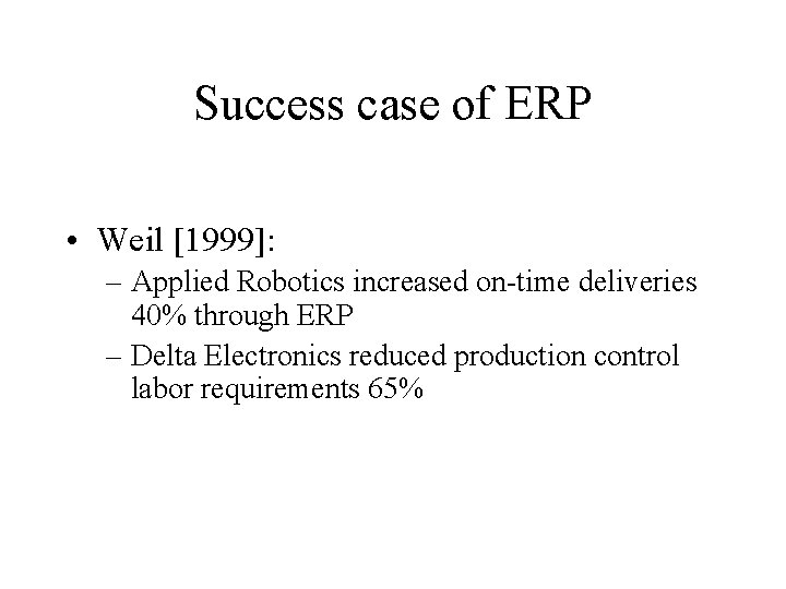 Success case of ERP • Weil [1999]: – Applied Robotics increased on-time deliveries 40%