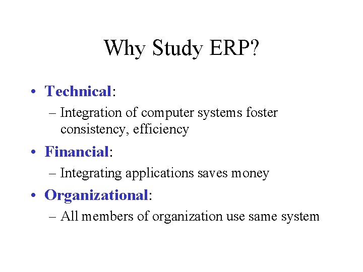 Why Study ERP? • Technical: – Integration of computer systems foster consistency, efficiency •