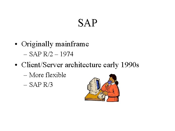 SAP • Originally mainframe – SAP R/2 – 1974 • Client/Server architecture early 1990