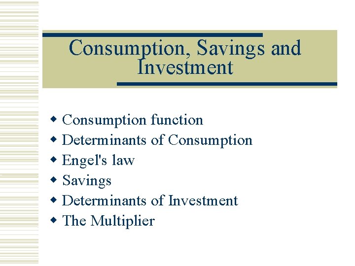 Consumption, Savings and Investment Consumption function Determinants of Consumption Engel's law Savings Determinants of