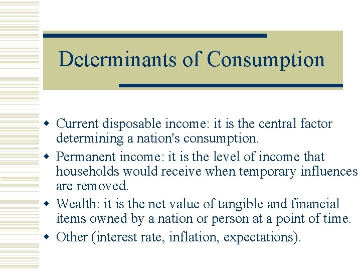 Determinants of Consumption Current disposable income: it is the central factor determining a nation's