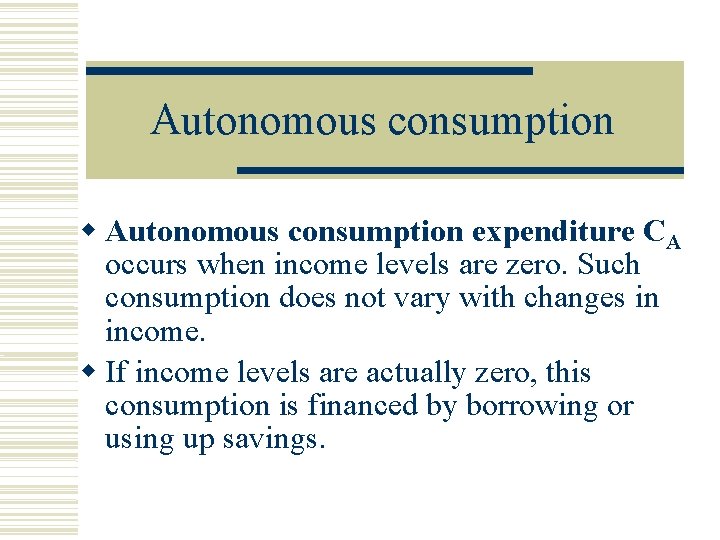 Autonomous consumption expenditure CA occurs when income levels are zero. Such consumption does not
