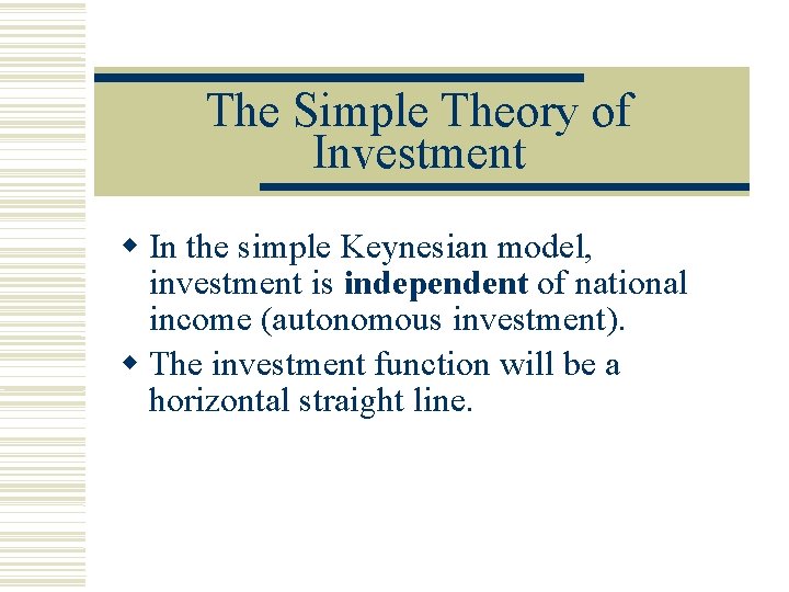 The Simple Theory of Investment In the simple Keynesian model, investment is independent of