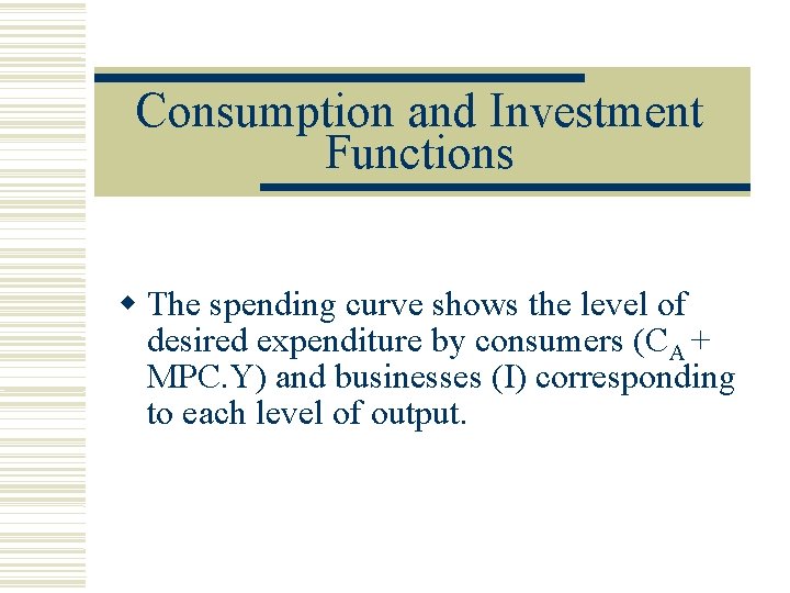 Consumption and Investment Functions The spending curve shows the level of desired expenditure by