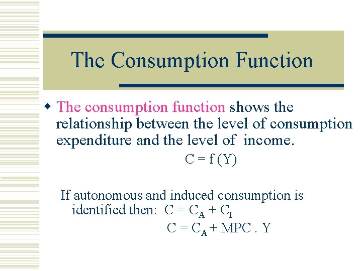 The Consumption Function The consumption function shows the relationship between the level of consumption