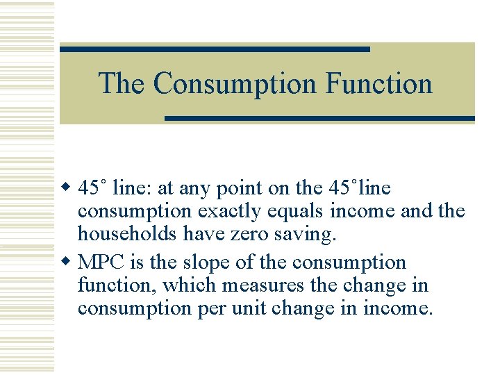 The Consumption Function 45˚ line: at any point on the 45˚line consumption exactly equals